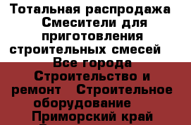 Тотальная распродажа / Смесители для приготовления строительных смесей  - Все города Строительство и ремонт » Строительное оборудование   . Приморский край,Владивосток г.